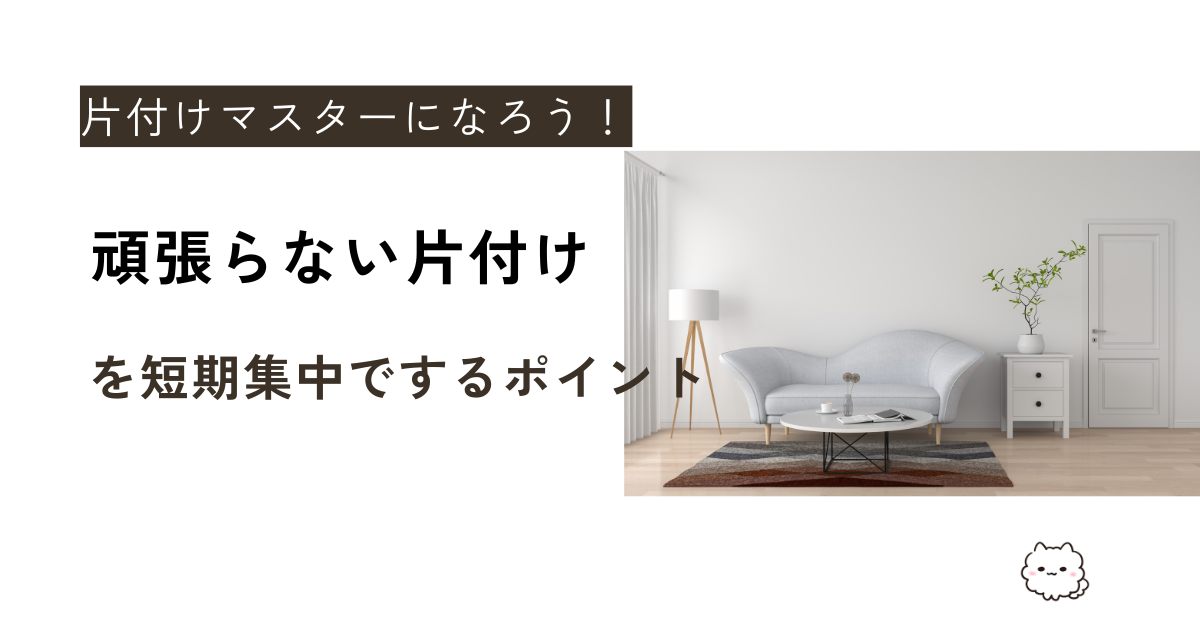 片付けマスターになろう！頑張らない片付けを短期集中でするポイント